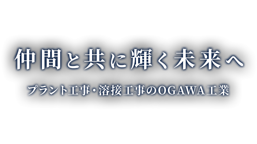 仲間と共に輝く未来へ プラント工事・溶接工事のOGAWA工業
